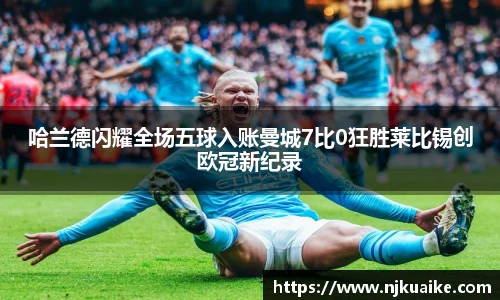 哈兰德闪耀全场五球入账曼城7比0狂胜莱比锡创欧冠新纪录